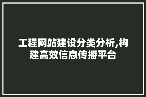 工程网站建设分类分析,构建高效信息传播平台