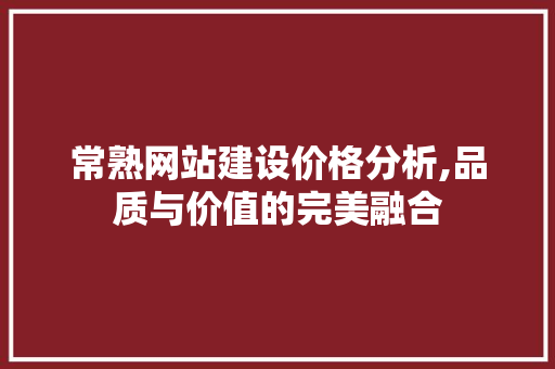 常熟网站建设价格分析,品质与价值的完美融合
