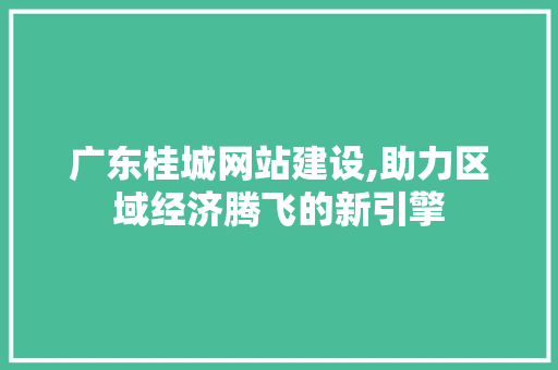 广东桂城网站建设,助力区域经济腾飞的新引擎