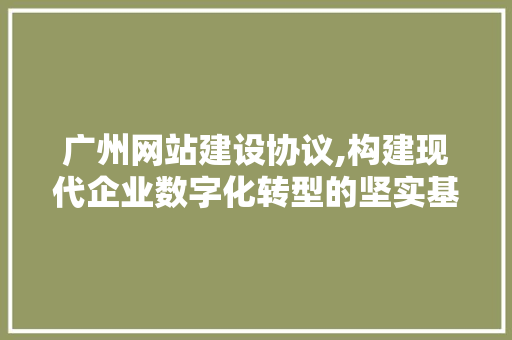 广州网站建设协议,构建现代企业数字化转型的坚实基石 SEO教程