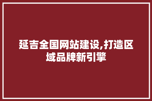 延吉全国网站建设,打造区域品牌新引擎 服务器/数据库