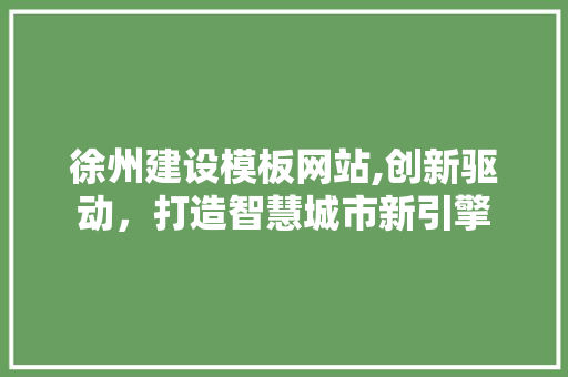 徐州建设模板网站,创新驱动，打造智慧城市新引擎