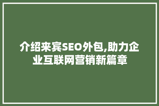 介绍来宾SEO外包,助力企业互联网营销新篇章 介绍来宾SEO外包,助力企业互联网营销新篇章 Web前端