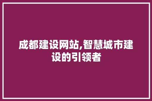 成都建设网站,智慧城市建设的引领者