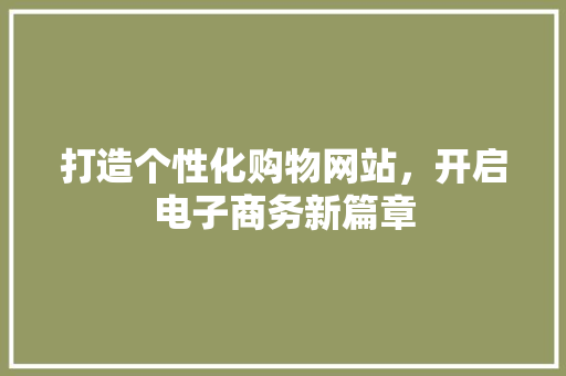 打造个性化购物网站，开启电子商务新篇章