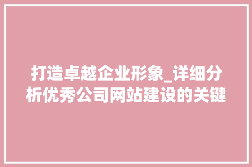 打造卓越企业形象_详细分析优秀公司网站建设的关键要素