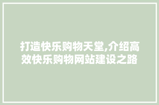 打造快乐购物天堂,介绍高效快乐购物网站建设之路
