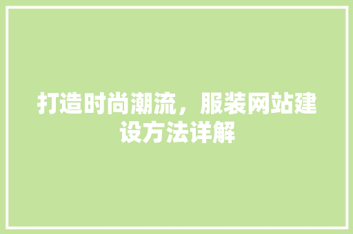 打造时尚潮流，服装网站建设方法详解