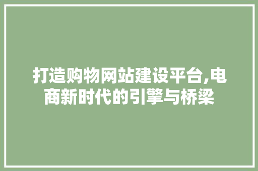 打造购物网站建设平台,电商新时代的引擎与桥梁