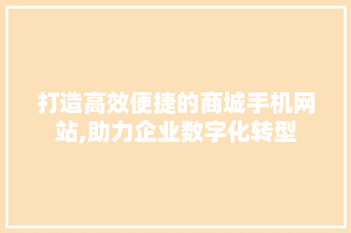 打造高效便捷的商城手机网站,助力企业数字化转型