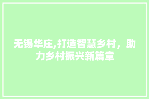 无锡华庄,打造智慧乡村，助力乡村振兴新篇章