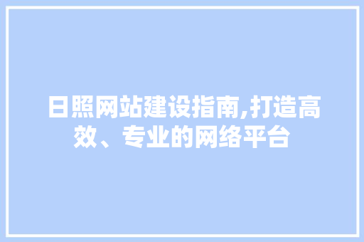 日照网站建设指南,打造高效、专业的网络平台