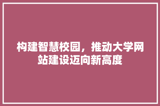 构建智慧校园，推动大学网站建设迈向新高度