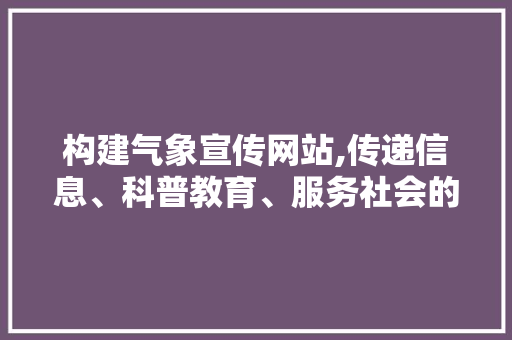 构建气象宣传网站,传递信息、科普教育、服务社会的平台