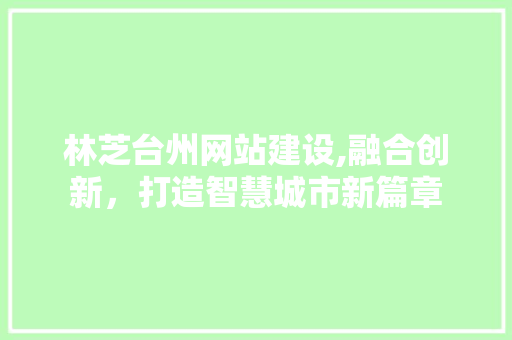 林芝台州网站建设,融合创新，打造智慧城市新篇章