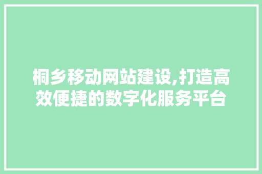 桐乡移动网站建设,打造高效便捷的数字化服务平台