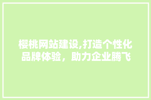 樱桃网站建设,打造个性化品牌体验，助力企业腾飞