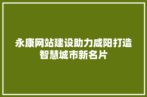 永康网站建设助力咸阳打造智慧城市新名片
