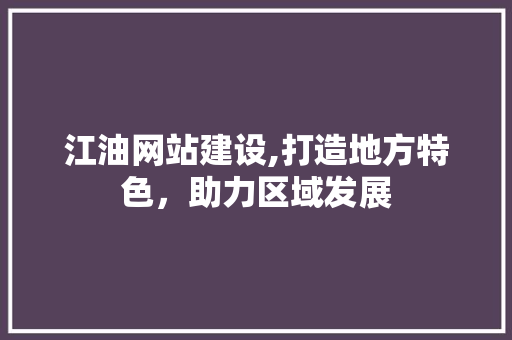 江油网站建设,打造地方特色，助力区域发展