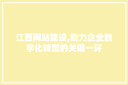 江西网站建设,助力企业数字化转型的关键一环