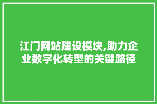 江门网站建设模块,助力企业数字化转型的关键路径