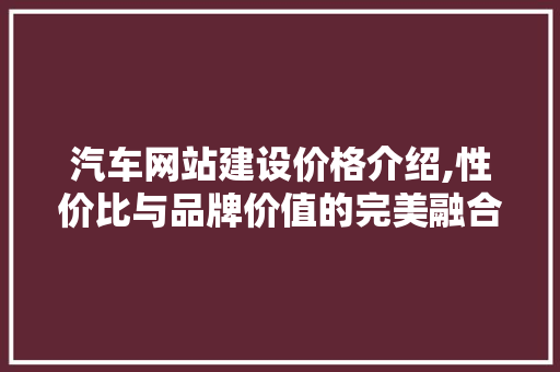 汽车网站建设价格介绍,性价比与品牌价值的完美融合