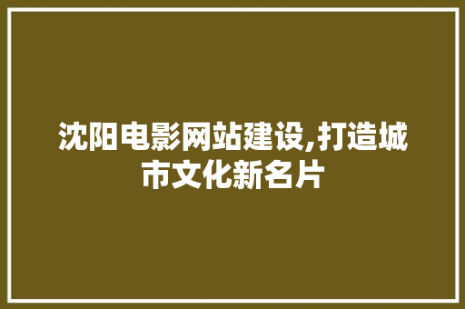 沈阳电影网站建设,打造城市文化新名片
