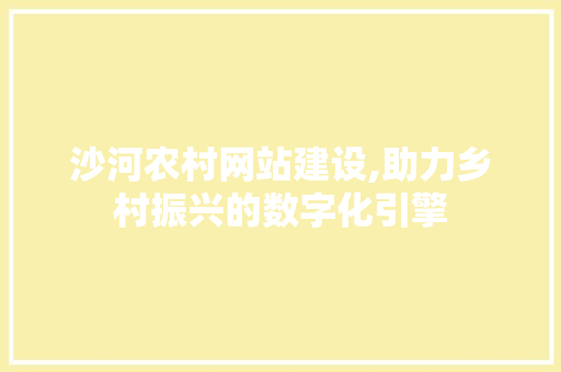 沙河农村网站建设,助力乡村振兴的数字化引擎