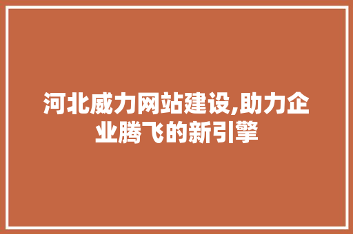 河北威力网站建设,助力企业腾飞的新引擎