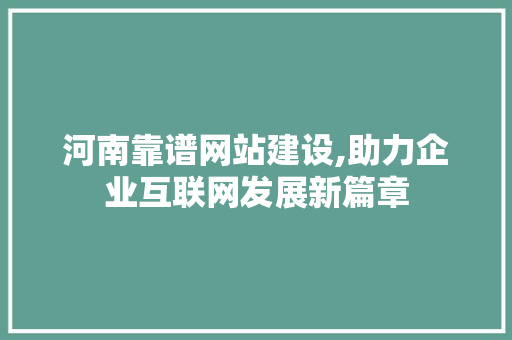 河南靠谱网站建设,助力企业互联网发展新篇章