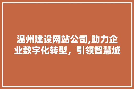 温州建设网站公司,助力企业数字化转型，引领智慧城市建设新篇章