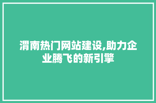 渭南热门网站建设,助力企业腾飞的新引擎 WordPress教程