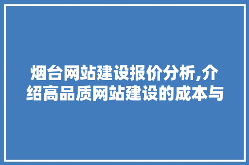 烟台网站建设报价分析,介绍高品质网站建设的成本与价值