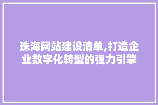 珠海网站建设清单,打造企业数字化转型的强力引擎