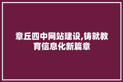 章丘四中网站建设,铸就教育信息化新篇章