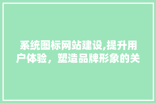 系统图标网站建设,提升用户体验，塑造品牌形象的关键一步 WordPress教程