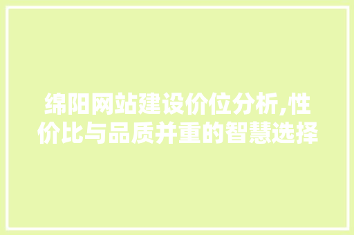 绵阳网站建设价位分析,性价比与品质并重的智慧选择