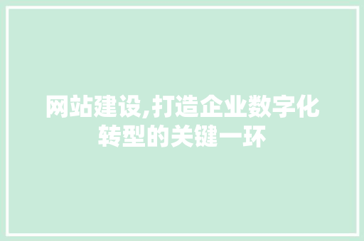 网站建设,打造企业数字化转型的关键一环