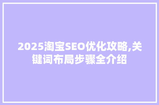 2025淘宝SEO优化攻略,关键词布局步骤全介绍