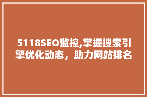 5118SEO监控,掌握搜索引擎优化动态，助力网站排名提升
