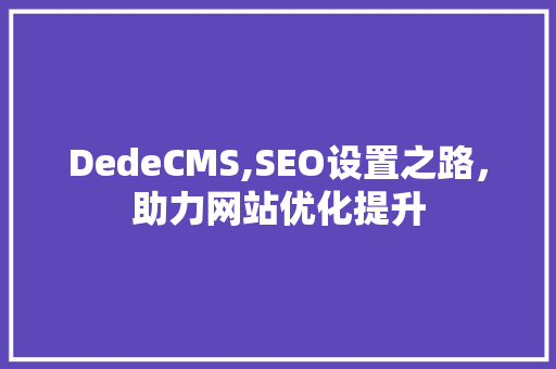 DedeCMS,SEO设置之路，助力网站优化提升