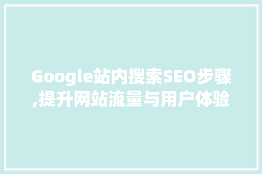 Google站内搜索SEO步骤,提升网站流量与用户体验