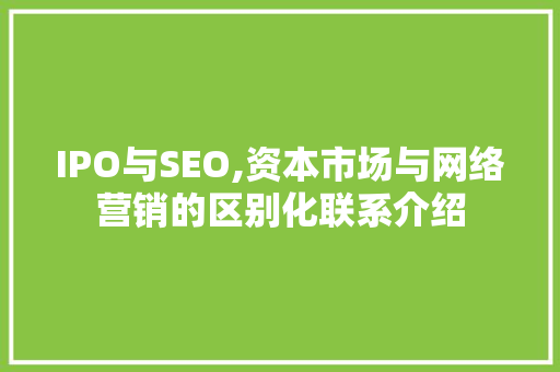IPO与SEO,资本市场与网络营销的区别化联系介绍