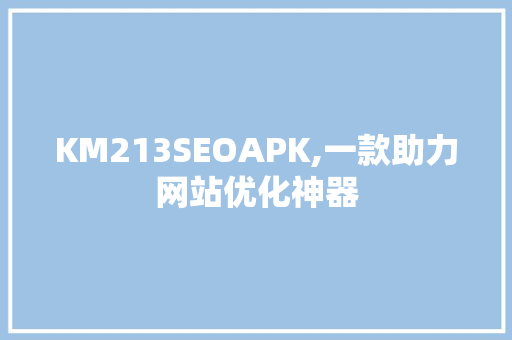 KM213SEOAPK,一款助力网站优化神器