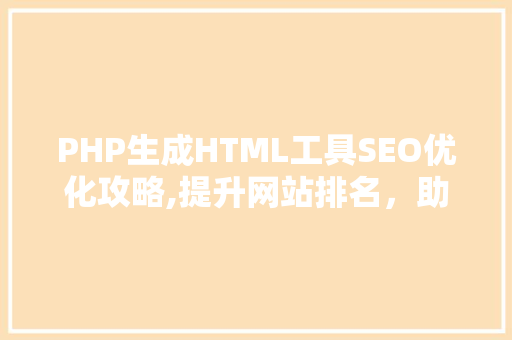 PHP生成HTML工具SEO优化攻略,提升网站排名，助力企业营销