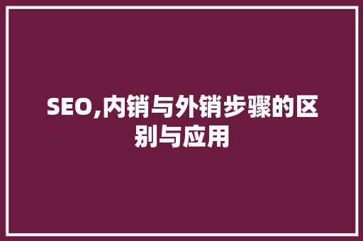 SEO,内销与外销步骤的区别与应用