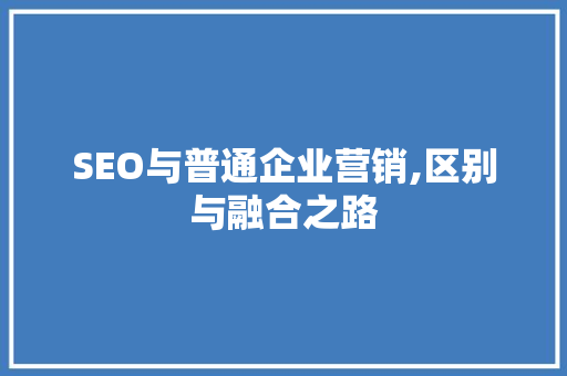 SEO与普通企业营销,区别与融合之路