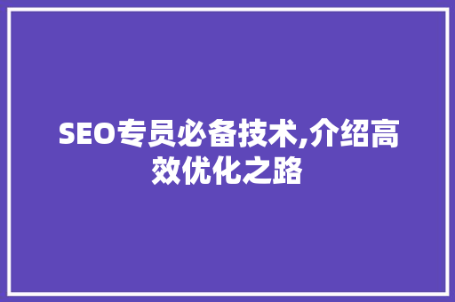 SEO专员必备技术,介绍高效优化之路