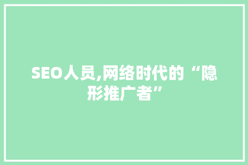 SEO人员,网络时代的“隐形推广者”