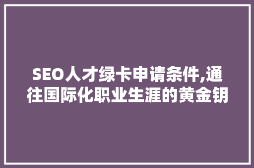 SEO人才绿卡申请条件,通往国际化职业生涯的黄金钥匙